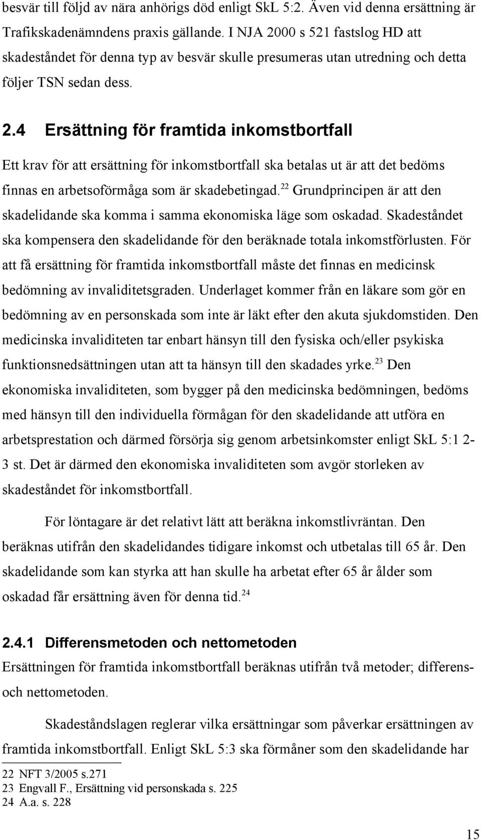 22 Grundprincipen är att den skadelidande ska komma i samma ekonomiska läge som oskadad. Skadeståndet ska kompensera den skadelidande för den beräknade totala inkomstförlusten.