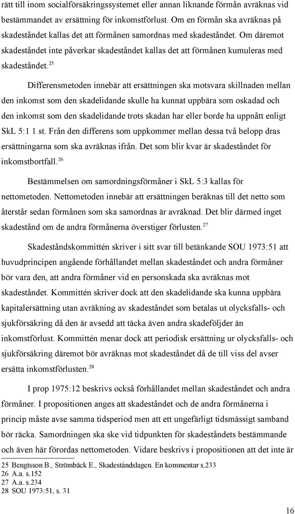 25 Differensmetoden innebär att ersättningen ska motsvara skillnaden mellan den inkomst som den skadelidande skulle ha kunnat uppbära som oskadad och den inkomst som den skadelidande trots skadan har