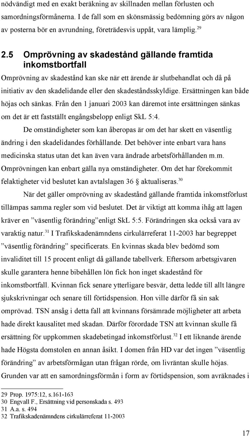 5 Omprövning av skadestånd gällande framtida inkomstbortfall Omprövning av skadestånd kan ske när ett ärende är slutbehandlat och då på initiativ av den skadelidande eller den skadeståndsskyldige.