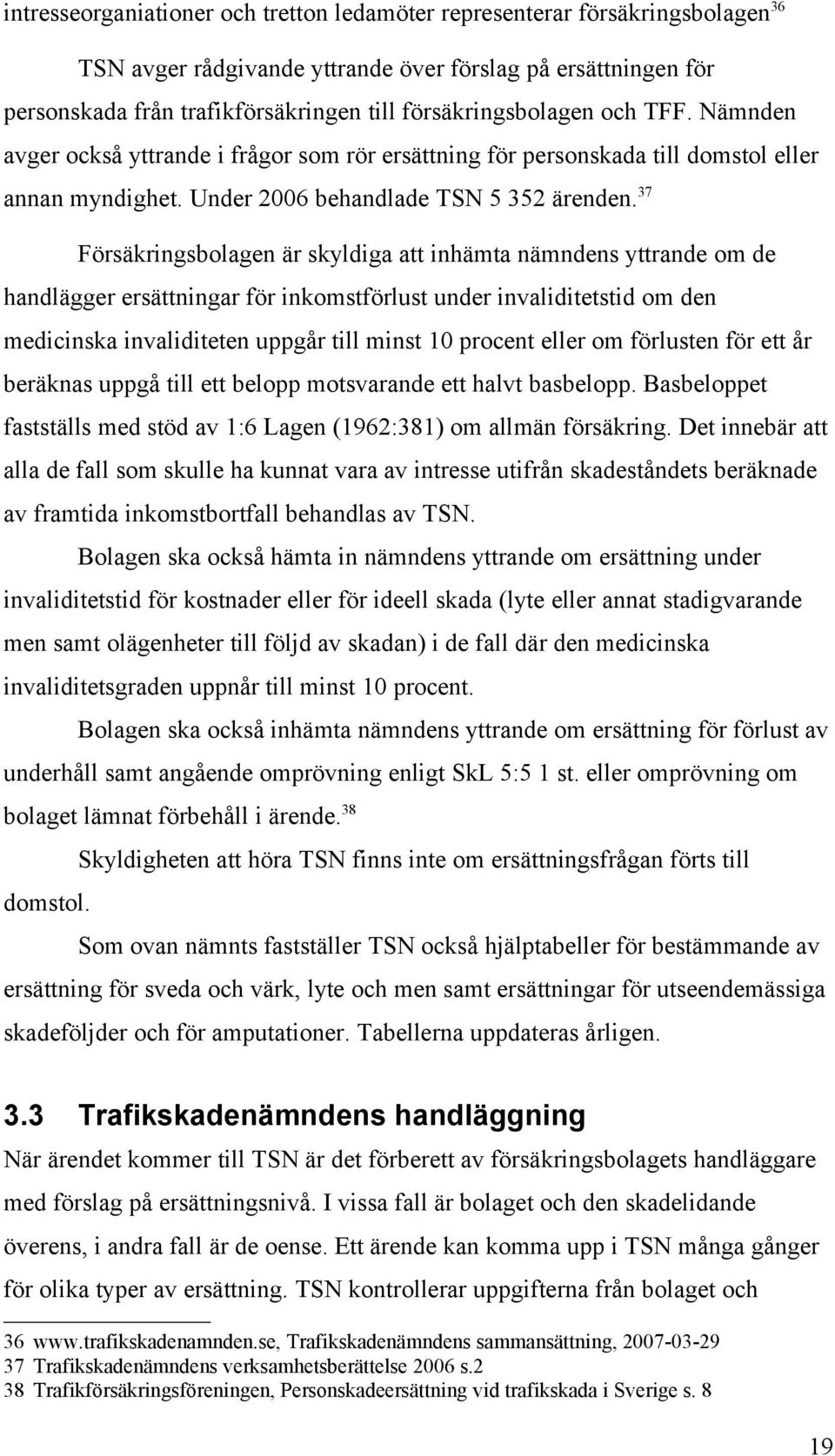 37 Försäkringsbolagen är skyldiga att inhämta nämndens yttrande om de handlägger ersättningar för inkomstförlust under invaliditetstid om den medicinska invaliditeten uppgår till minst 10 procent