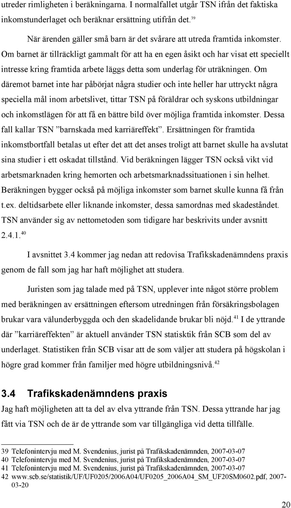 Om barnet är tillräckligt gammalt för att ha en egen åsikt och har visat ett speciellt intresse kring framtida arbete läggs detta som underlag för uträkningen.