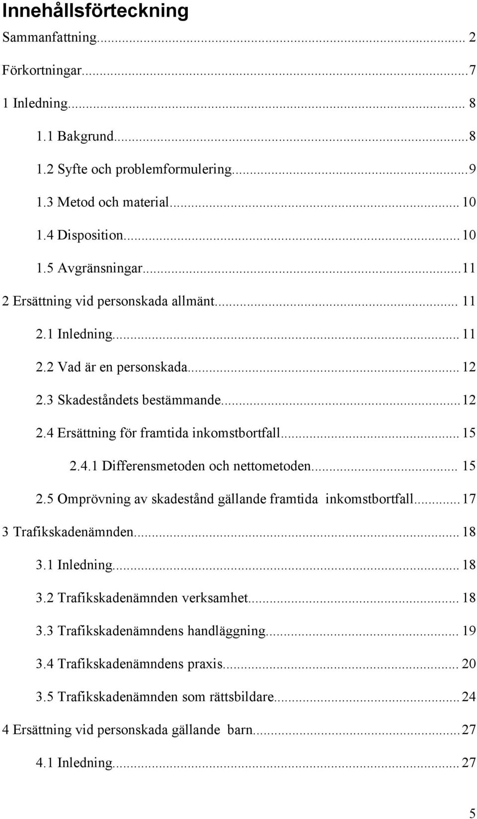 .. 15 2.5 Omprövning av skadestånd gällande framtida inkomstbortfall...17 3 Trafikskadenämnden... 18 3.1 Inledning... 18 3.2 Trafikskadenämnden verksamhet... 18 3.3 Trafikskadenämndens handläggning.