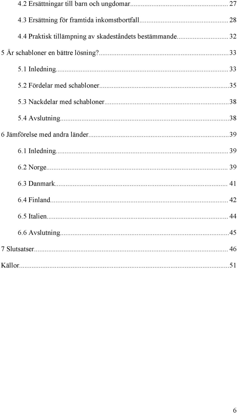 2 Fördelar med schabloner...35 5.3 Nackdelar med schabloner...38 5.4 Avslutning...38 6 Jämförelse med andra länder...39 6.