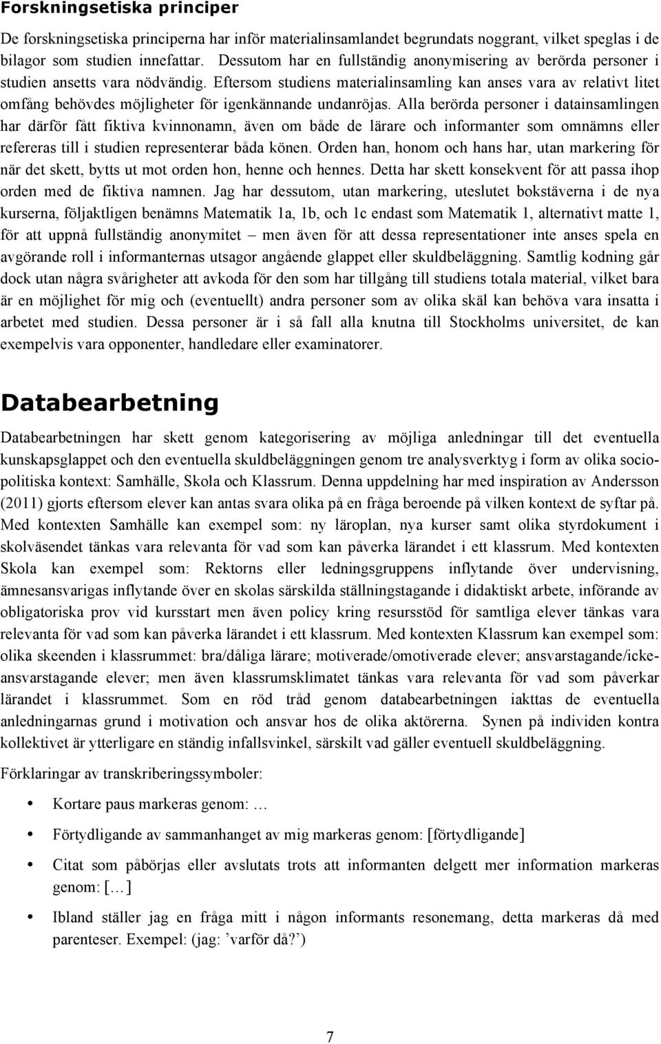 Eftersom studiens materialinsamling kan anses vara av relativt litet omfång behövdes möjligheter för igenkännande undanröjas.