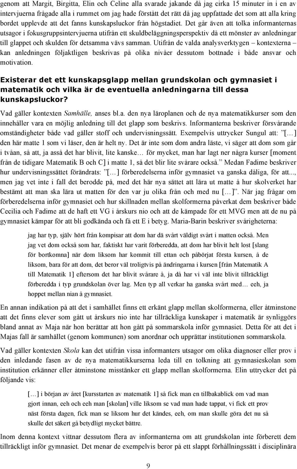 Det går även att tolka informanternas utsagor i fokusgruppsintervjuerna utifrån ett skuldbeläggningsperspektiv då ett mönster av anledningar till glappet och skulden för detsamma vävs samman.