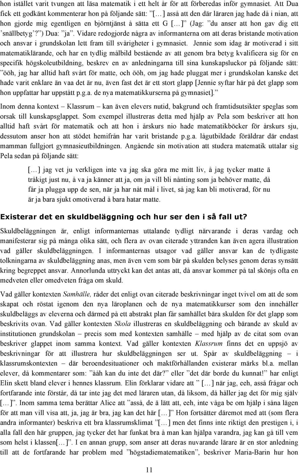 dig ett snällbetyg? ) Dua: ja. Vidare redogjorde några av informanterna om att deras bristande motivation och ansvar i grundskolan lett fram till svårigheter i gymnasiet.