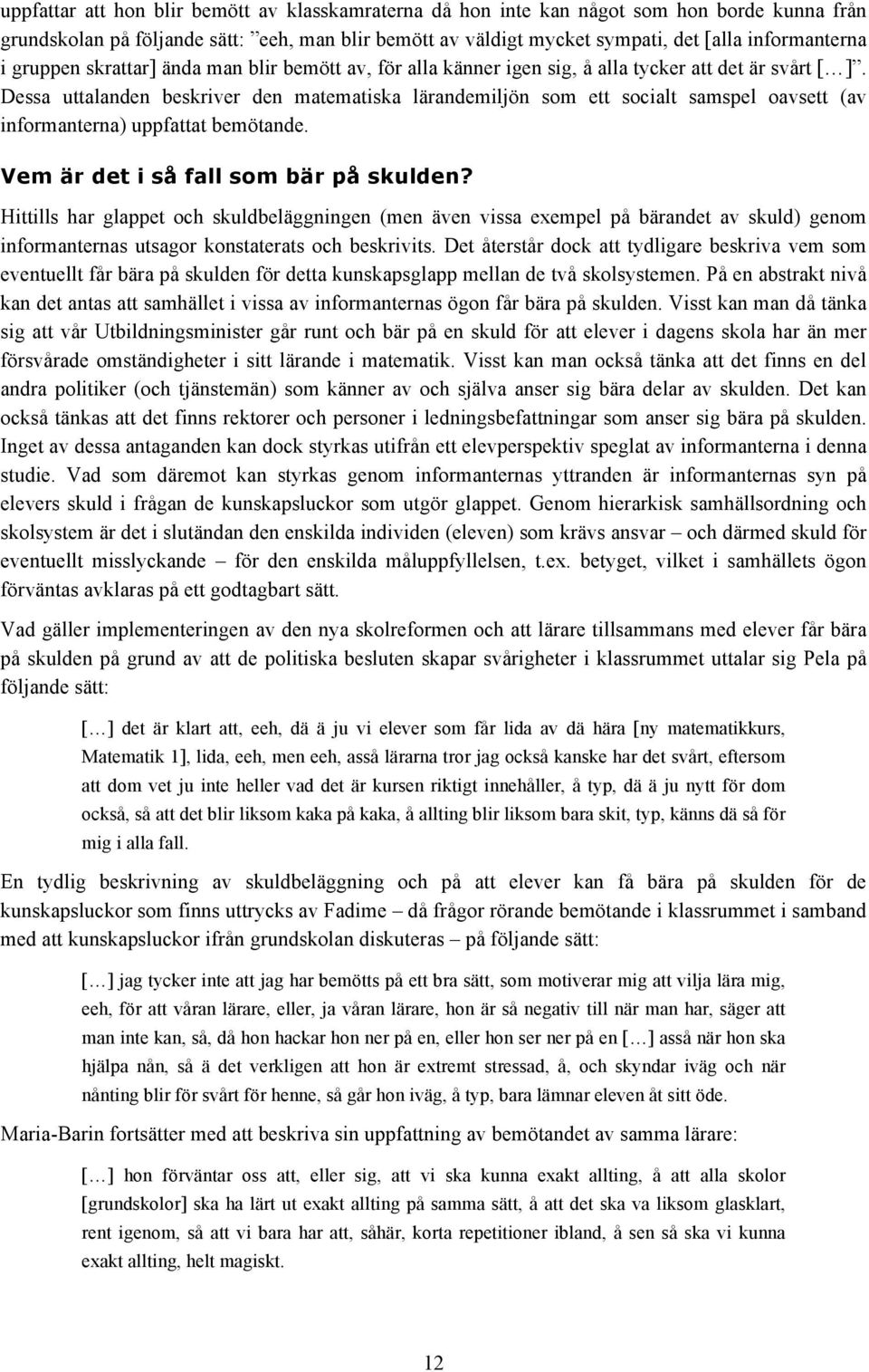 Dessa uttalanden beskriver den matematiska lärandemiljön som ett socialt samspel oavsett (av informanterna) uppfattat bemötande. Vem är det i så fall som bär på skulden?