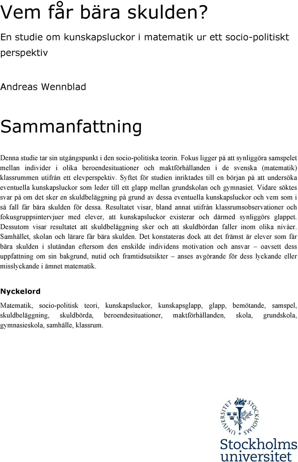 Syftet för studien inriktades till en början på att undersöka eventuella kunskapsluckor som leder till ett glapp mellan grundskolan och gymnasiet.