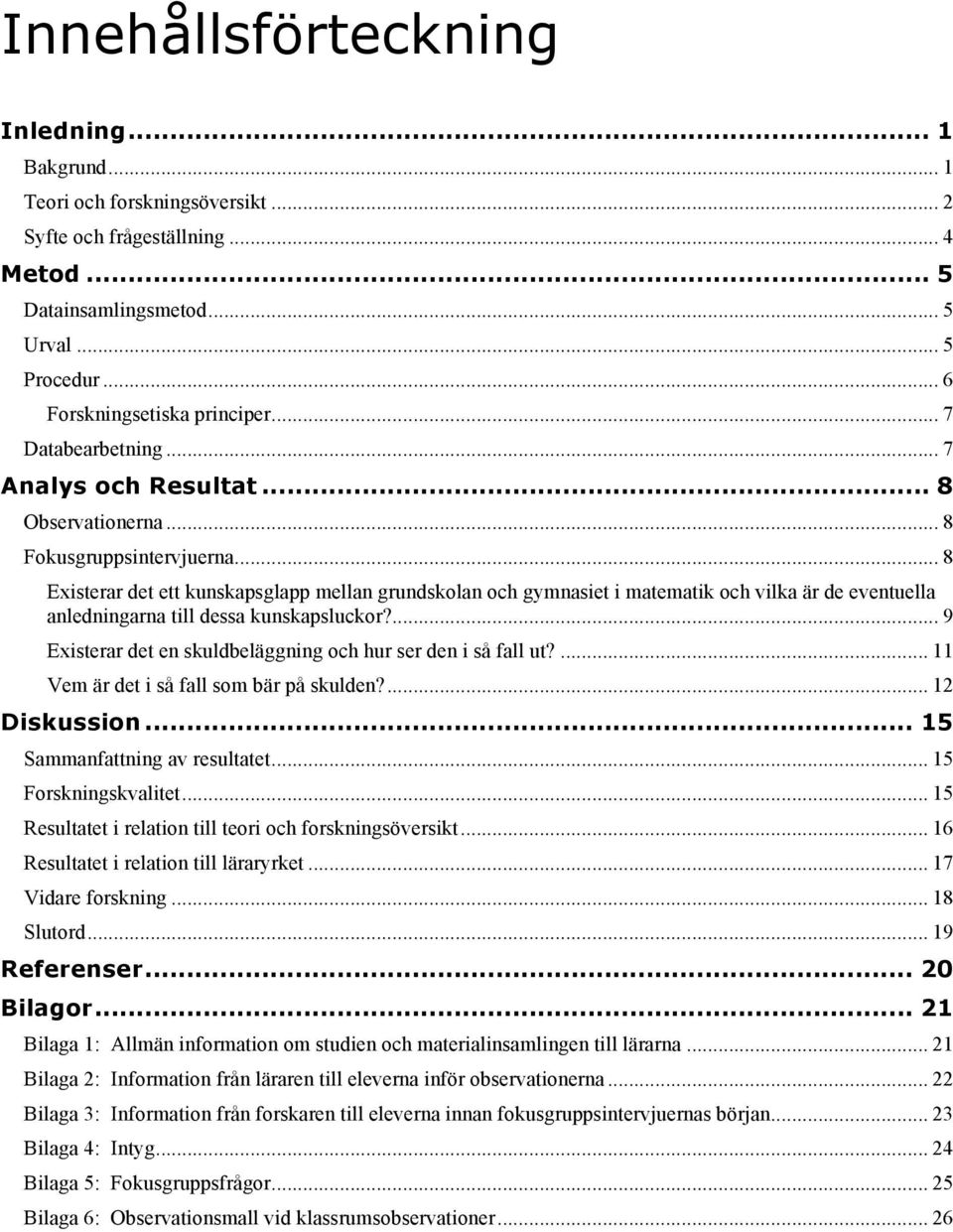 .. 8 Existerar det ett kunskapsglapp mellan grundskolan och gymnasiet i matematik och vilka är de eventuella anledningarna till dessa kunskapsluckor?