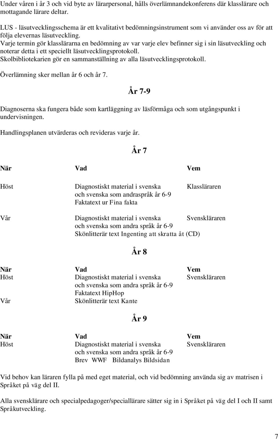 Varje termin gör klasslärarna en bedömning av var varje elev befinner sig i sin läsutveckling och noterar detta i ett speciellt läsutvecklingsprotokoll.