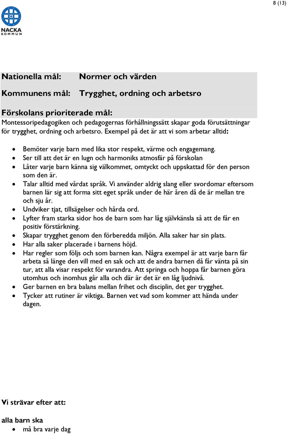 Ser till att det är en lugn och harmoniks atmosfär på förskolan Låter varje barn känna sig välkommet, omtyckt och uppskattad för den person som den är. Talar alltid med vårdat språk.