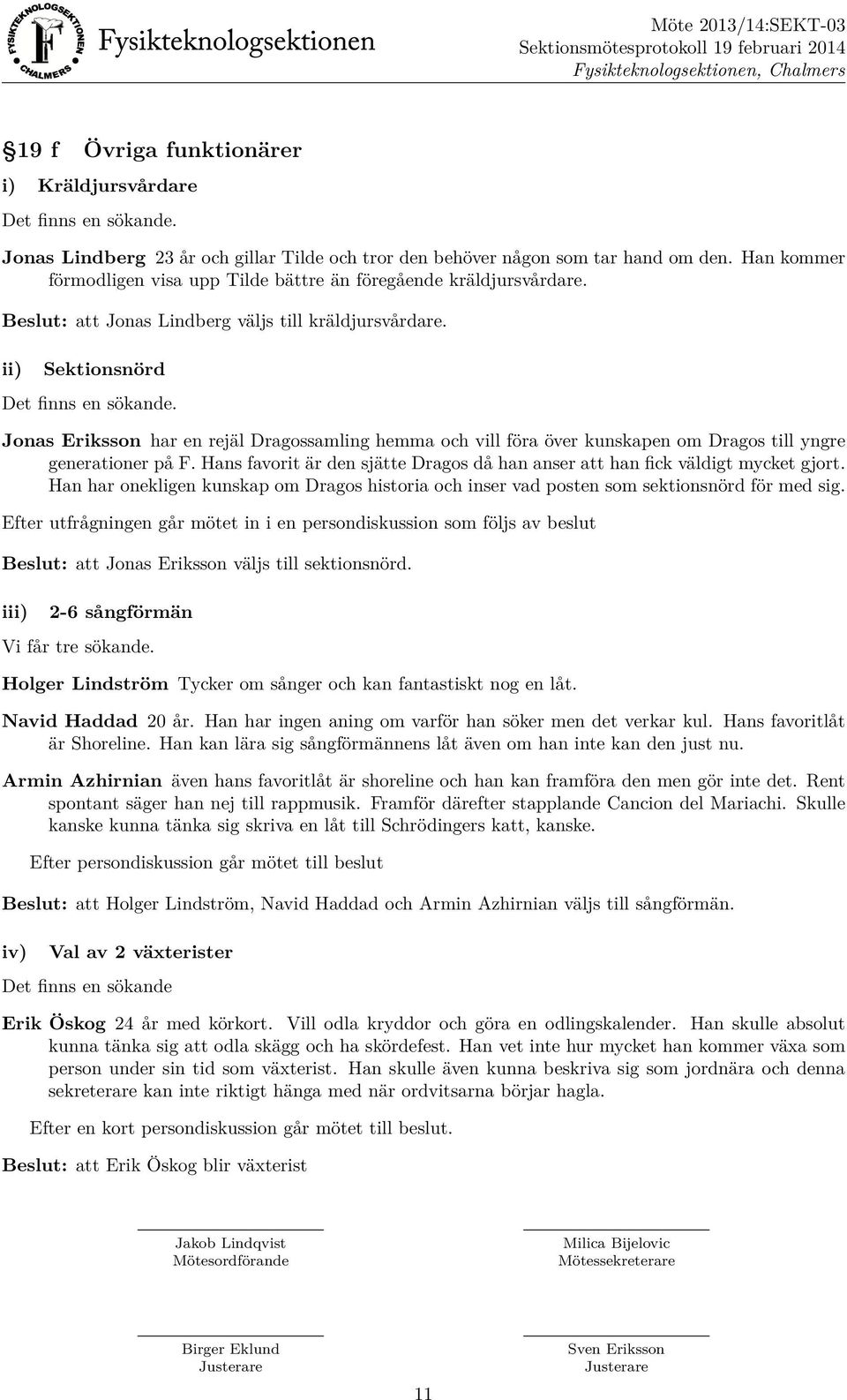 Jonas Eriksson har en rejäl Dragossamling hemma och vill föra över kunskapen om Dragos till yngre generationer på F. Hans favorit är den sjätte Dragos då han anser att han fick väldigt mycket gjort.