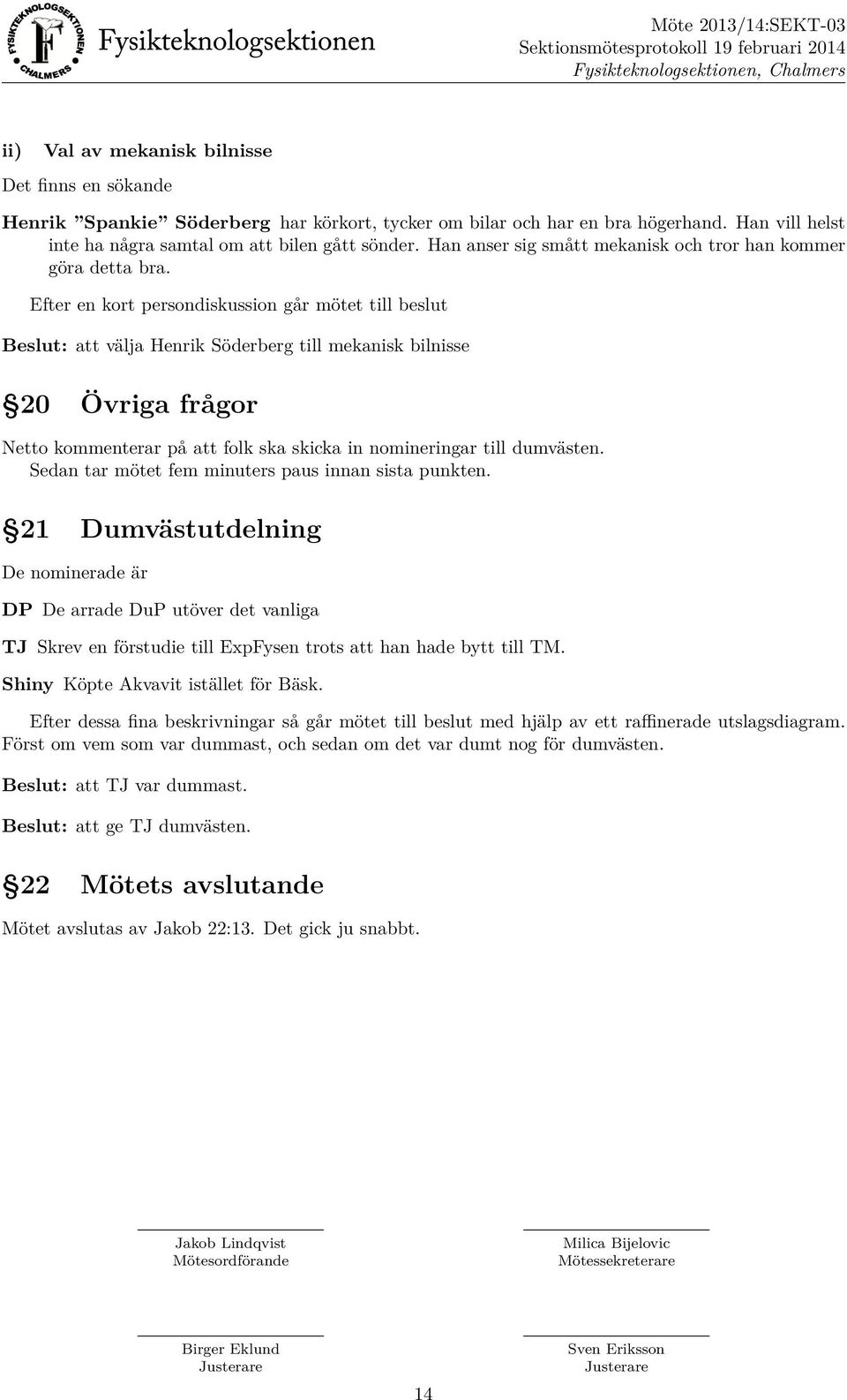 Efter en kort persondiskussion går mötet till beslut Beslut: att välja Henrik Söderberg till mekanisk bilnisse 20 Övriga frågor Netto kommenterar på att folk ska skicka in nomineringar till dumvästen.