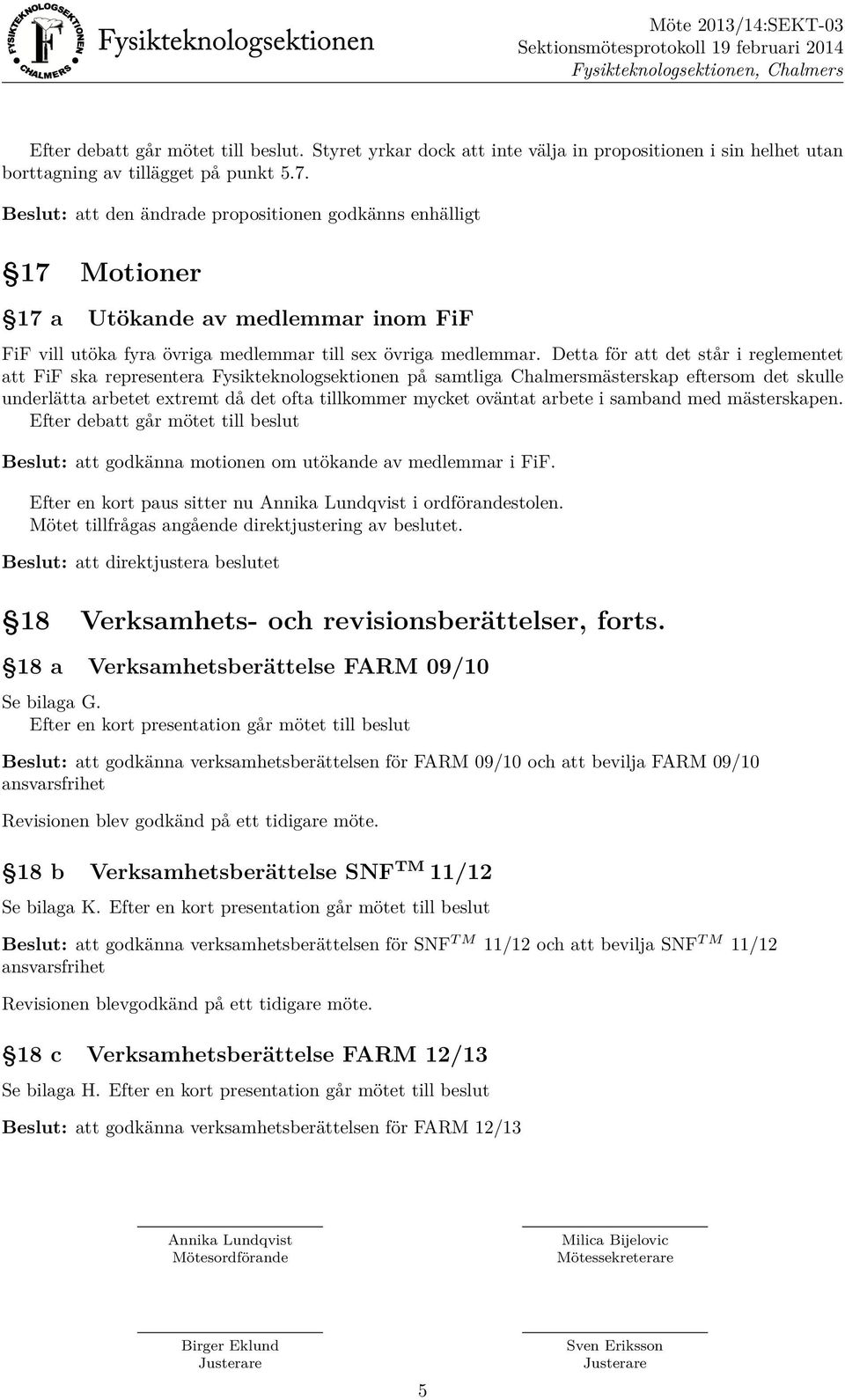 Detta för att det står i reglementet att FiF ska representera Fysikteknologsektionen på samtliga Chalmersmästerskap eftersom det skulle underlätta arbetet extremt då det ofta tillkommer mycket