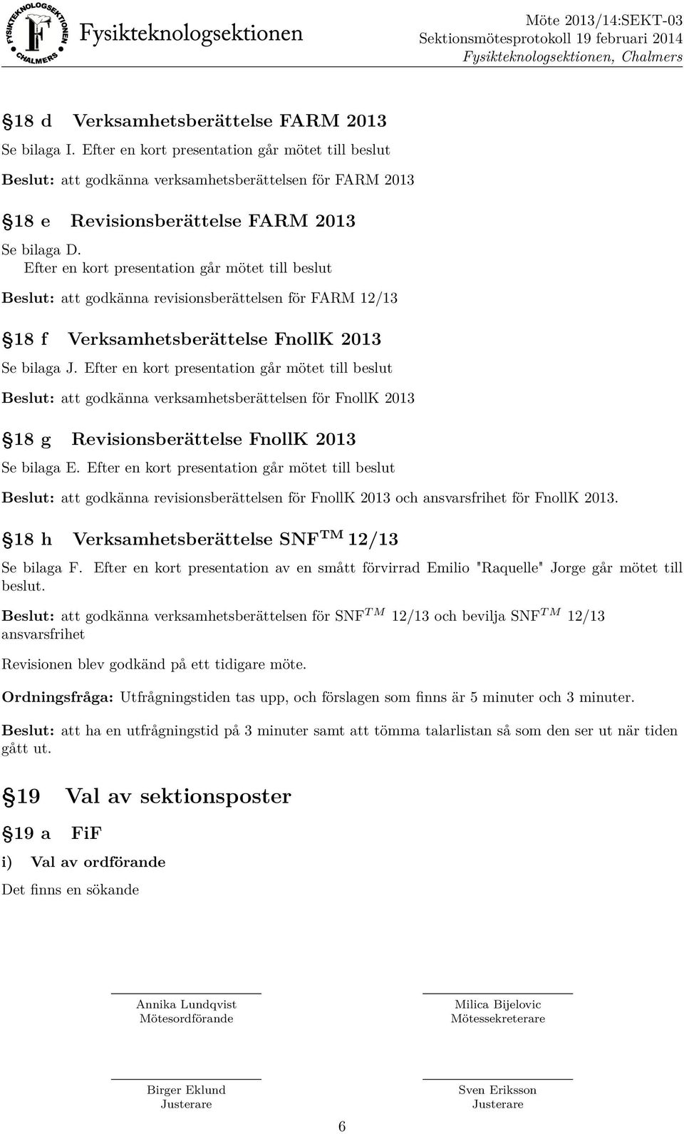 Efter en kort presentation går mötet till beslut Beslut: att godkänna revisionsberättelsen för FARM 12/13 18 f Verksamhetsberättelse FnollK 2013 Se bilaga J.