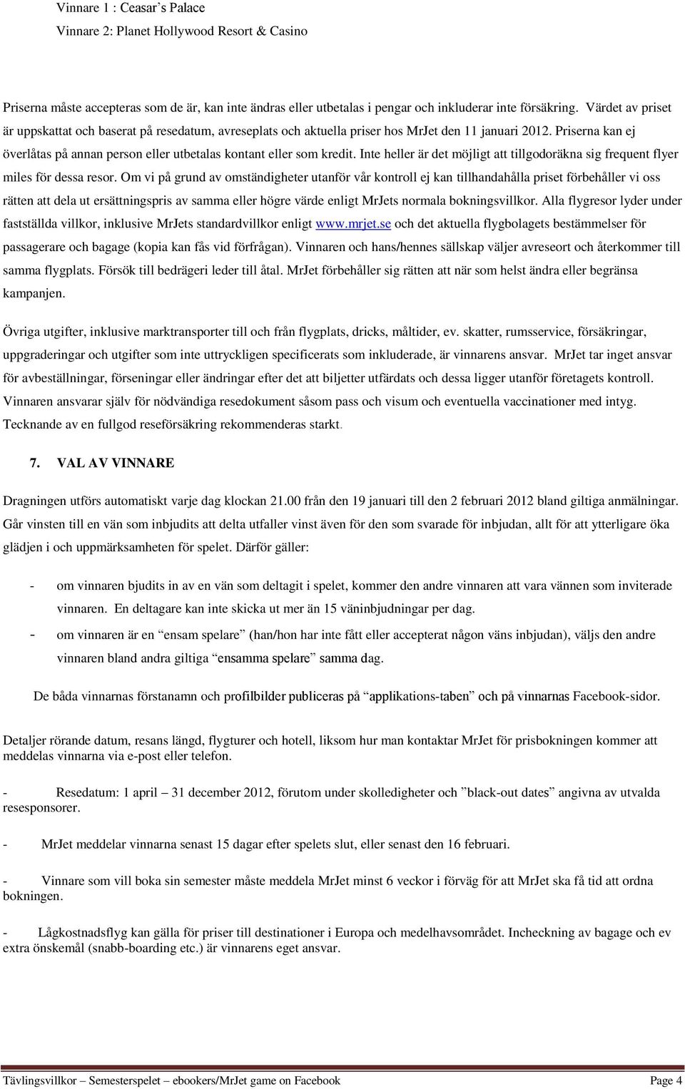 Priserna kan ej överlåtas på annan person eller utbetalas kontant eller som kredit. Inte heller är det möjligt att tillgodoräkna sig frequent flyer miles för dessa resor.