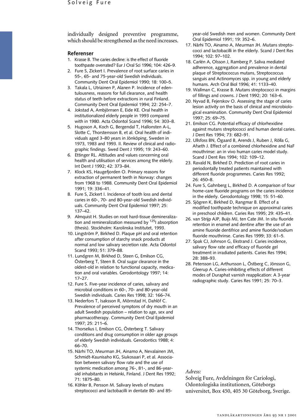 Takala L, Utriainen P, Alanen P. Incidence of edentulousness, reasons for full clearance, and health status of teeth before extractions in rural Finland. Community Dent Oral Epidemiol 1994; 22: 254 7.