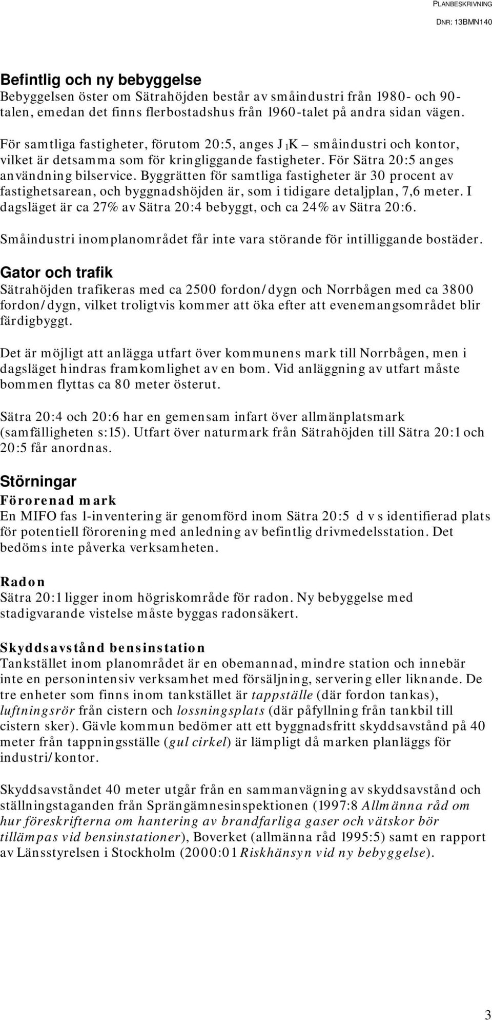 Byggrätten för samtliga fastigheter är 30 procent av fastighetsarean, och byggnadshöjden är, som i tidigare detaljplan, 7,6 meter.