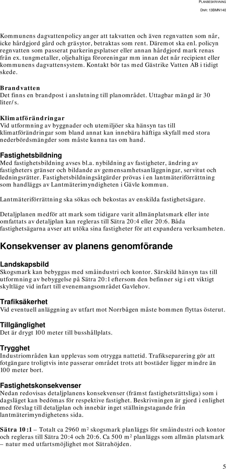 Kontakt bör tas med Gästrike Vatten AB i tidigt skede. Brandvatten Det finns en brandpost i anslutning till planområdet. Uttagbar mängd är 30 liter/s.