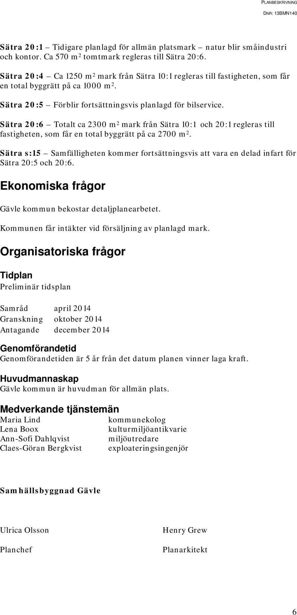 Sätra 20:6 Totalt ca 2300 m 2 mark från Sätra 10:1 och 20:1 regleras till fastigheten, som får en total byggrätt på ca 2700 m 2.