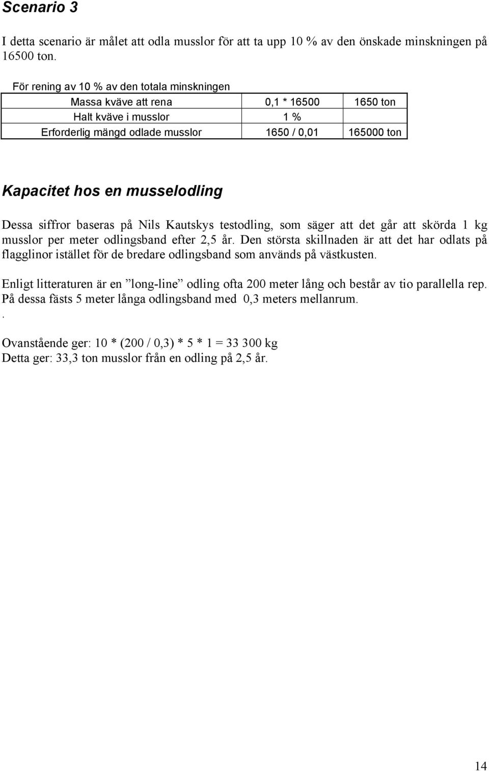 Dessa siffror baseras på Nils Kautskys testodling, som säger att det går att skörda 1 kg musslor per meter odlingsband efter 2,5 år.