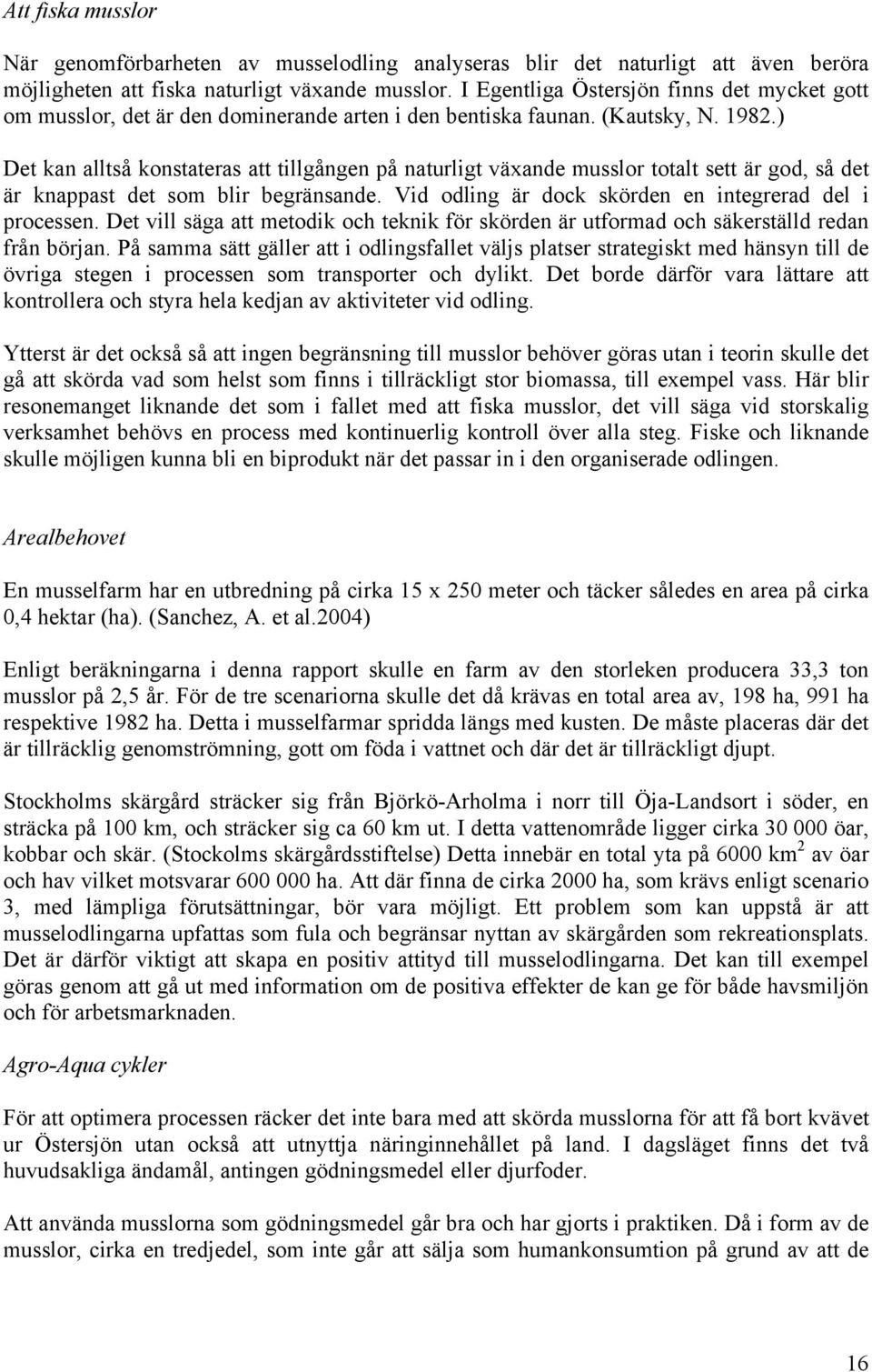 ) Det kan alltså konstateras att tillgången på naturligt växande musslor totalt sett är god, så det är knappast det som blir begränsande. Vid odling är dock skörden en integrerad del i processen.