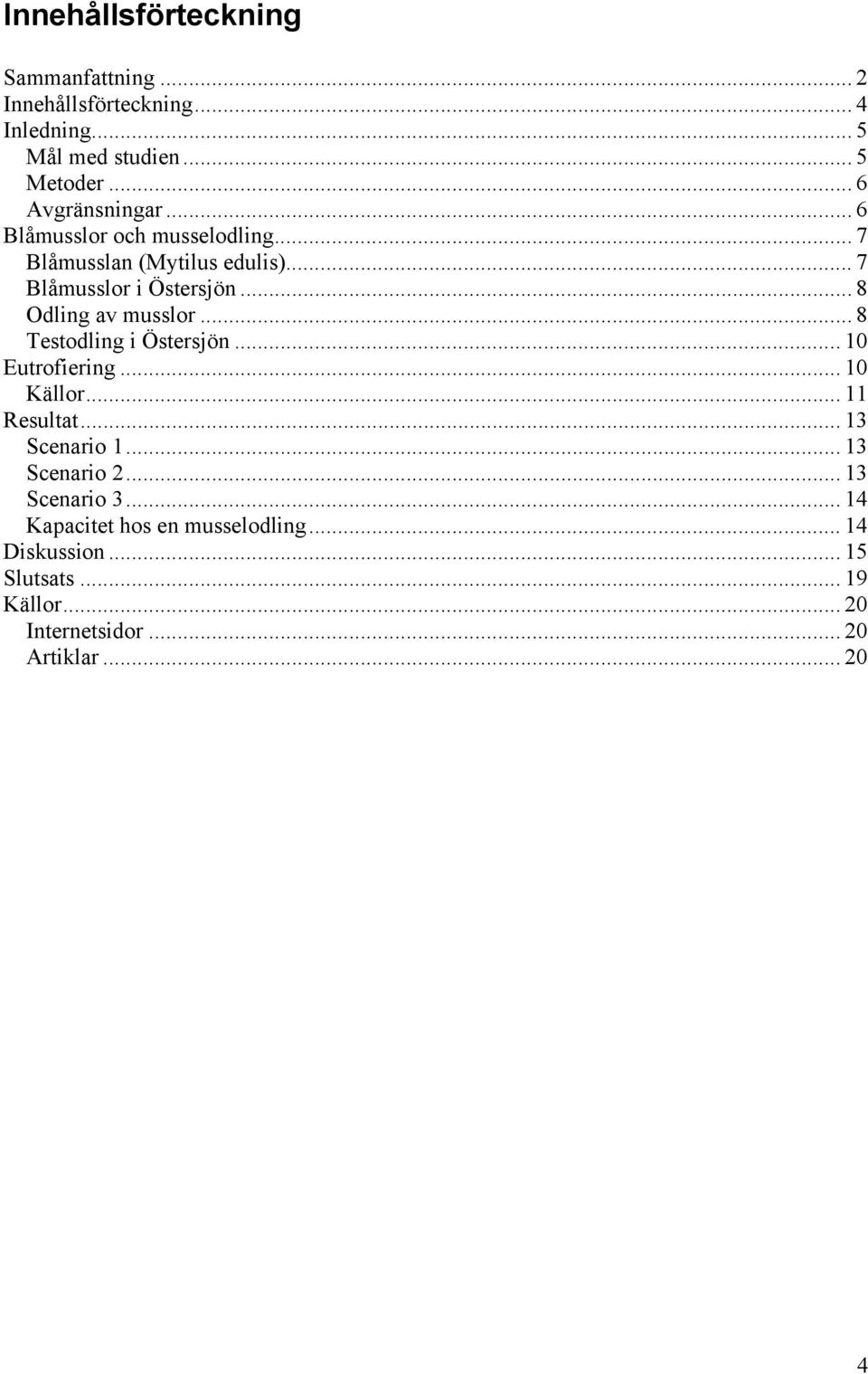 .. 8 Odling av musslor... 8 Testodling i Östersjön... 10 Eutrofiering... 10 Källor... 11 Resultat... 13 Scenario 1.