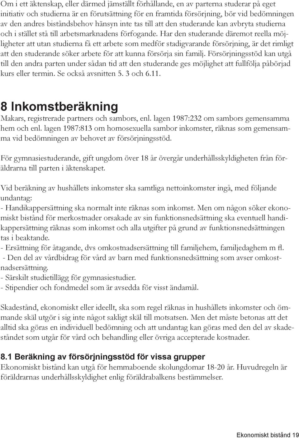 Har den studerande däremot reella möjligheter att utan studierna få ett arbete som medför stadigvarande försörjning, är det rimligt att den studerande söker arbete för att kunna försörja sin familj.