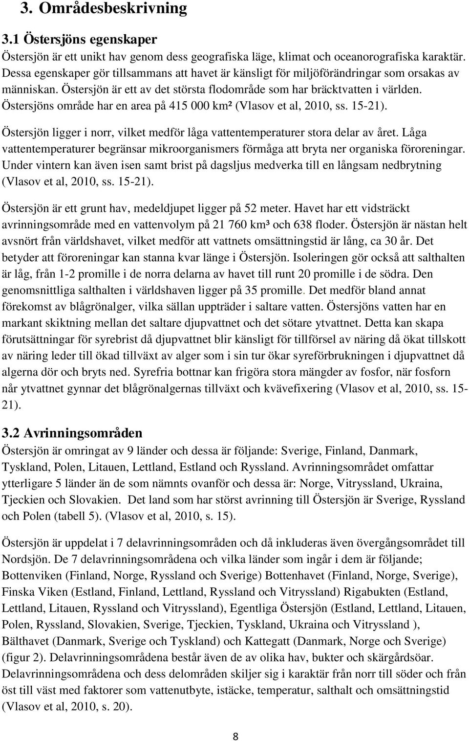 Östersjöns område har en area på 415 000 km² (Vlasov et al, 2010, ss. 15-21). Östersjön ligger i norr, vilket medför låga vattentemperaturer stora delar av året.