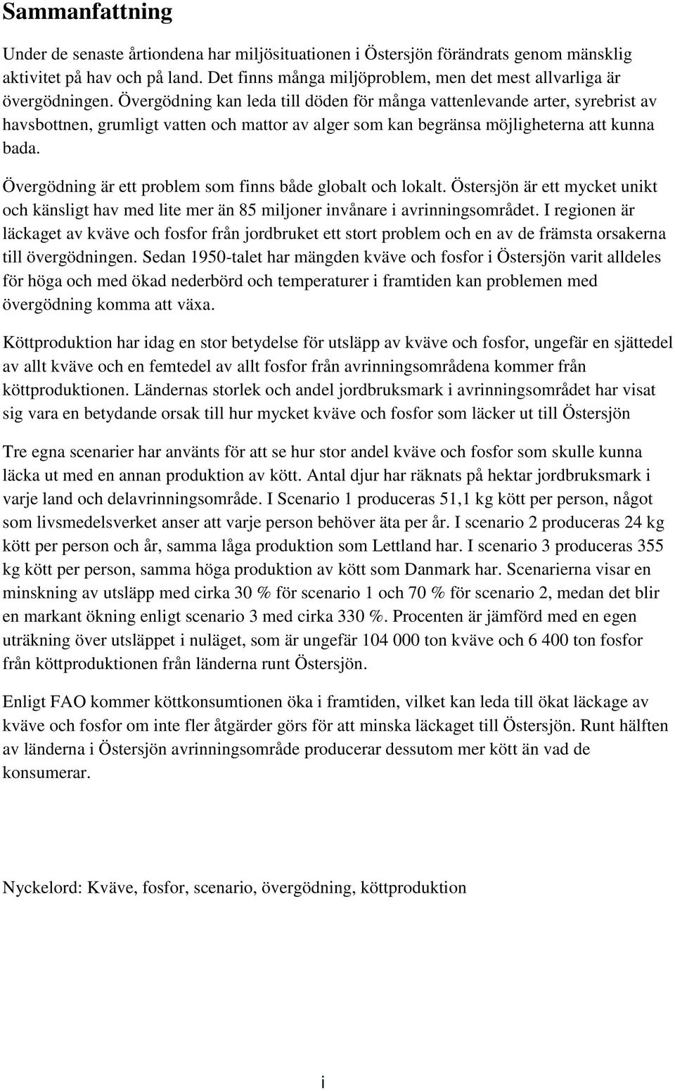 Övergödning kan leda till döden för många vattenlevande arter, syrebrist av havsbottnen, grumligt vatten och mattor av alger som kan begränsa möjligheterna att kunna bada.