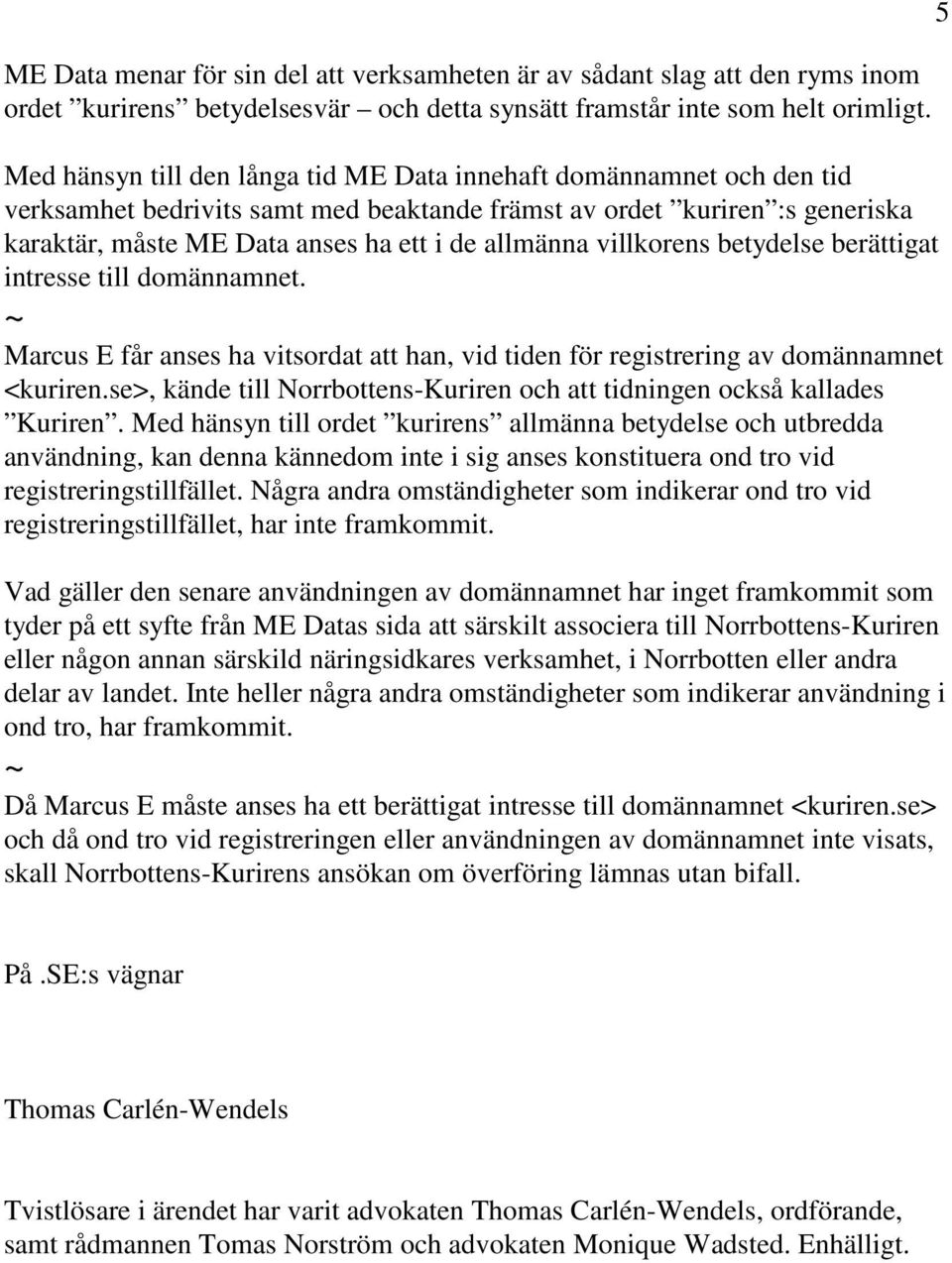 villkorens betydelse berättigat intresse till domännamnet. Marcus E får anses ha vitsordat att han, vid tiden för registrering av domännamnet <kuriren.