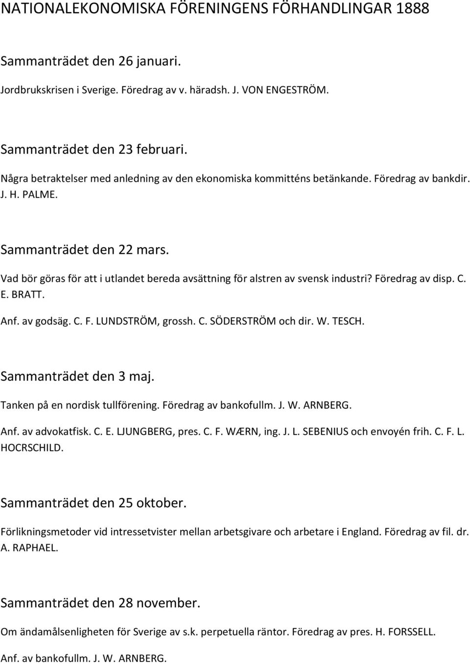 Vad bör göras för att i utlandet bereda avsättning för alstren av svensk industri? Föredrag av disp. C. E. BRATT. Anf. av godsäg. C. F. LUNDSTRÖM, grossh. C. SÖDERSTRÖM och dir. W. TESCH.