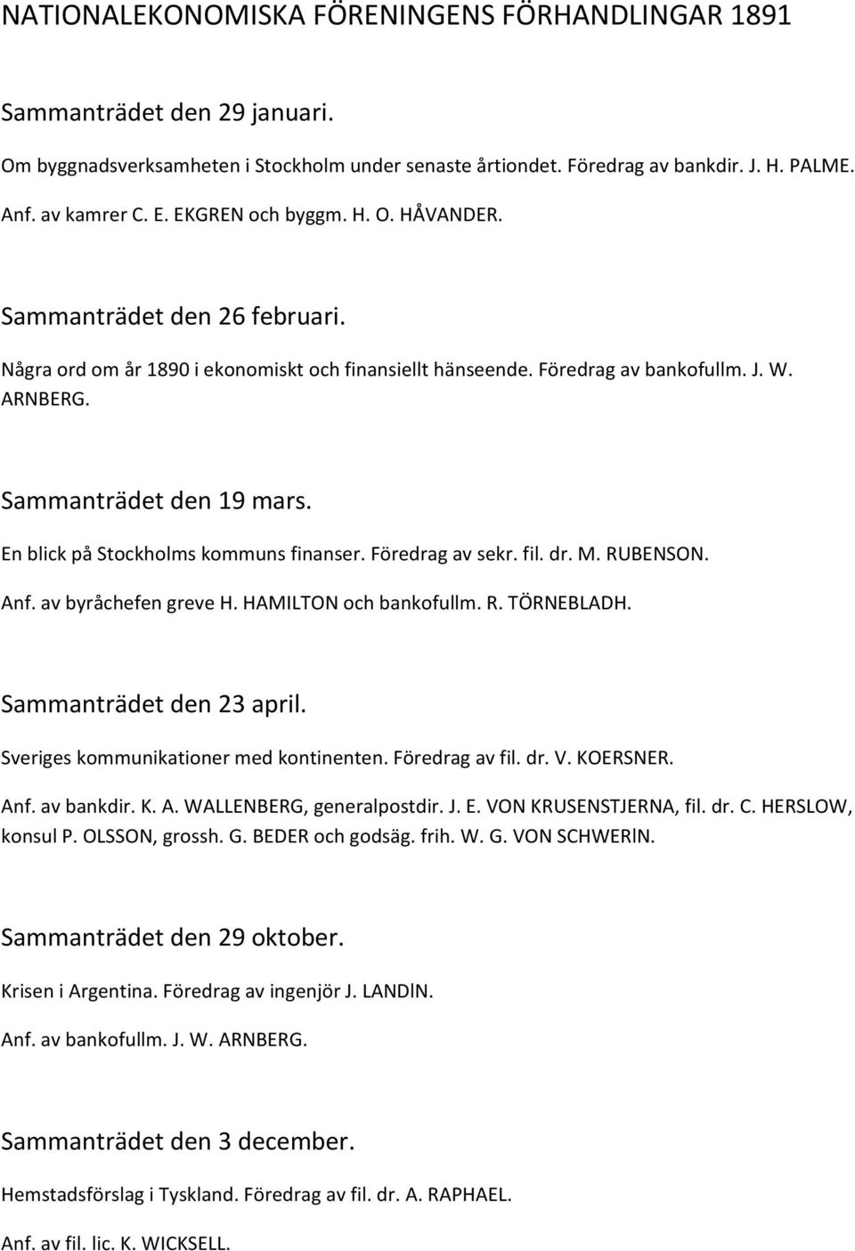 En blick på Stockholms kommuns finanser. Föredrag av sekr. fil. dr. M. RUBENSON. Anf. av byråchefen greve H. HAMILTON och bankofullm. R. TÖRNEBLADH. Sammanträdet den 23 april.