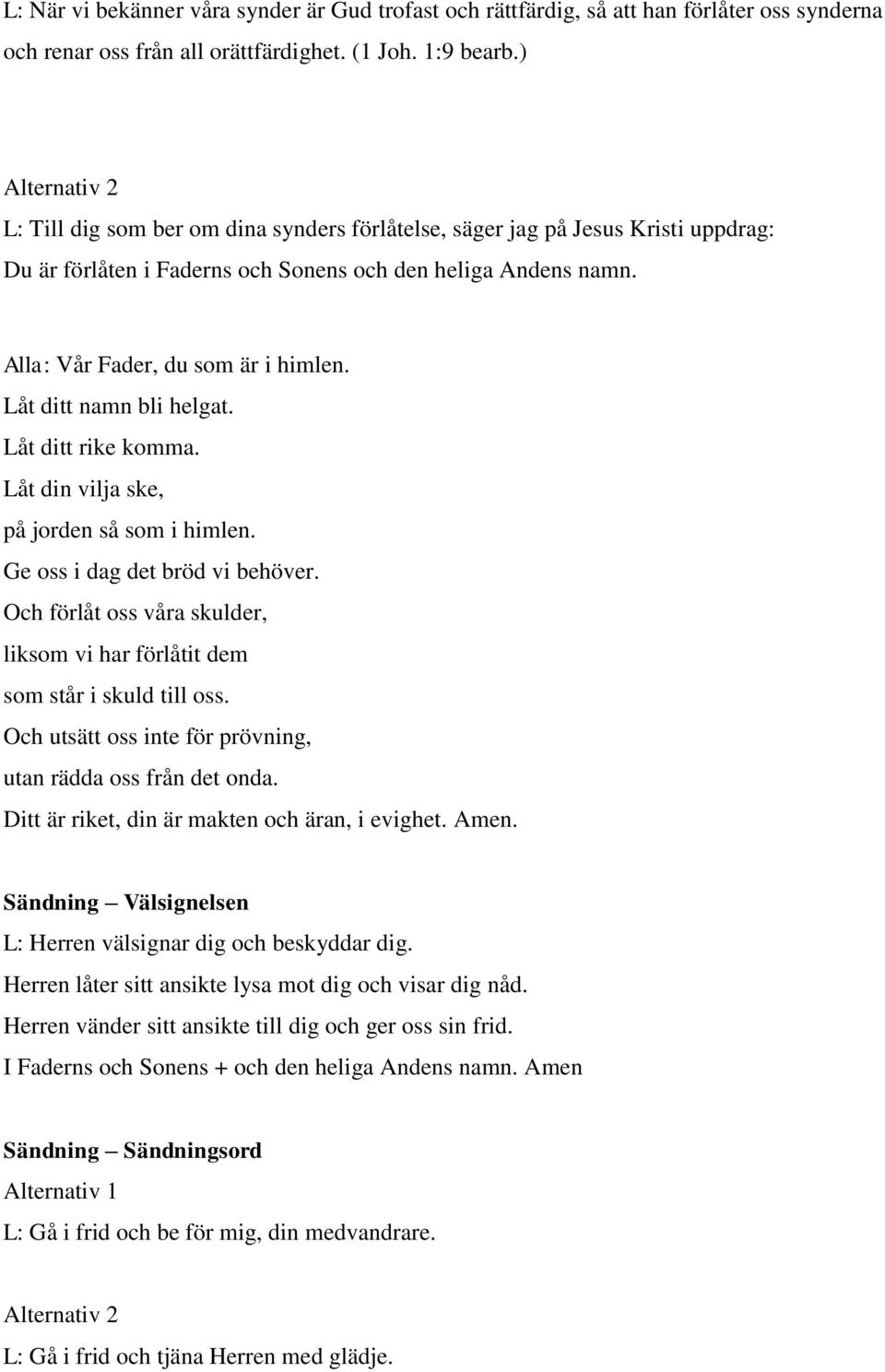 Låt ditt namn bli helgat. Låt ditt rike komma. Låt din vilja ske, på jorden så som i himlen. Ge oss i dag det bröd vi behöver.