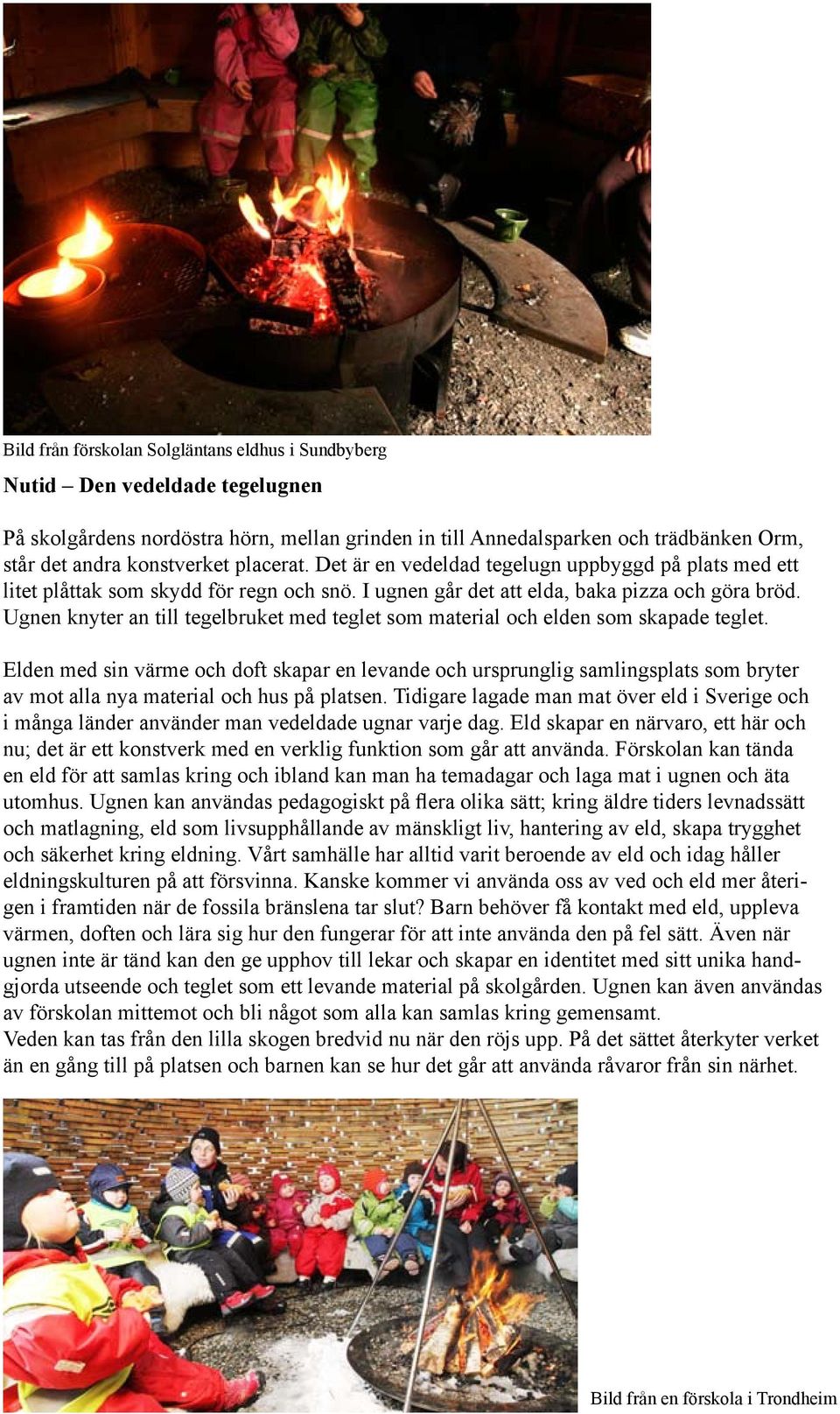 Ugnen knyter an till tegelbruket med teglet som material och elden som skapade teglet.