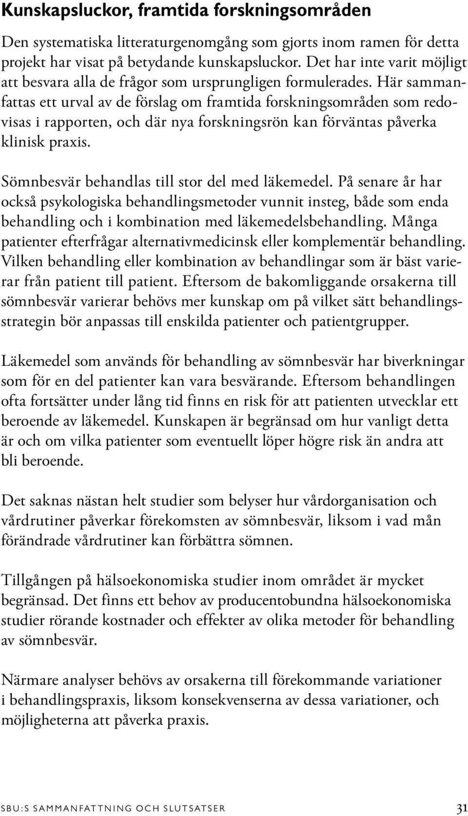 Här sammanfattas ett urval av de förslag om framtida forskningsområden som redovisas i rapporten, och där nya forskningsrön kan förväntas påverka klinisk praxis.