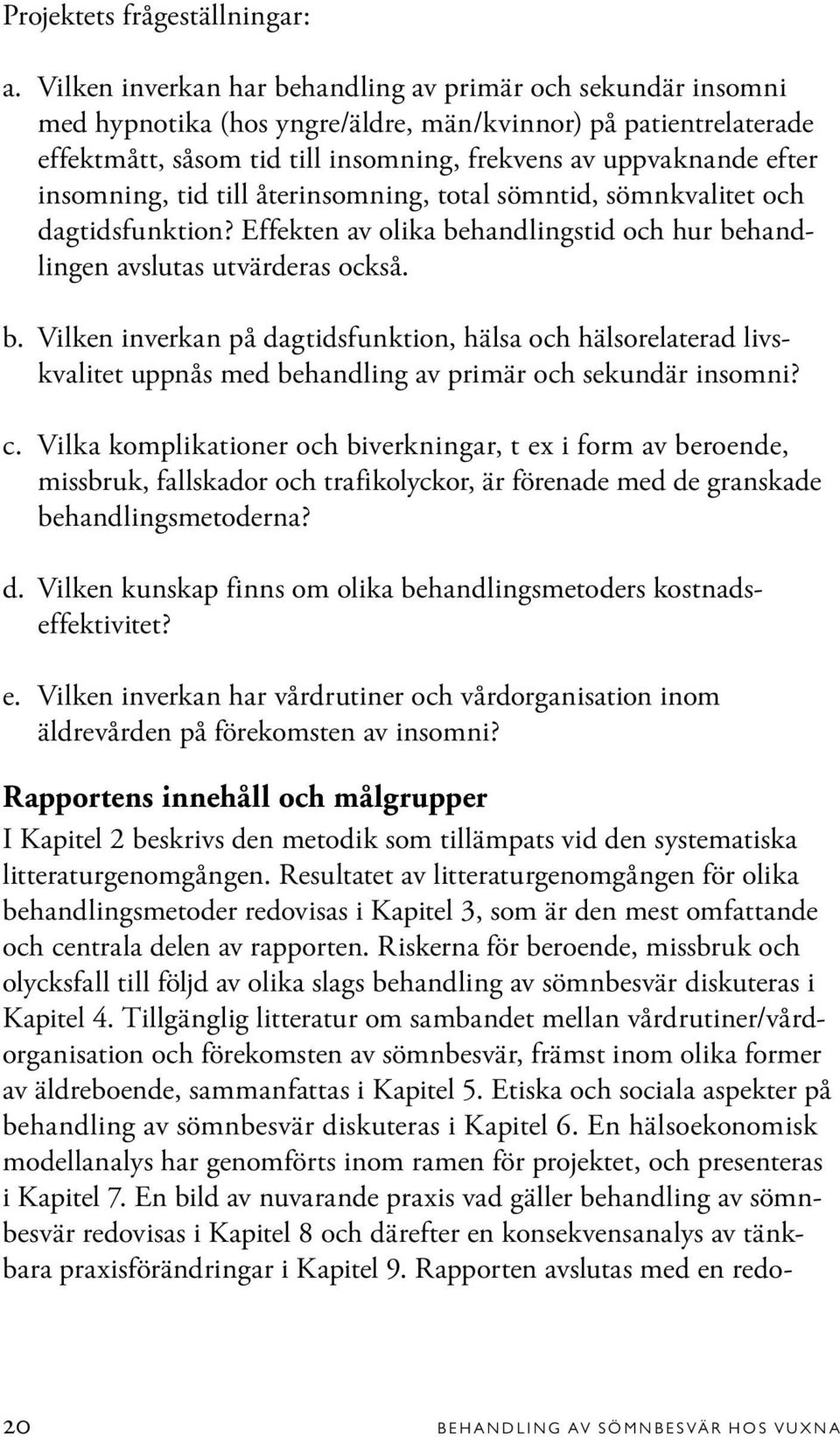 insomning, tid till återinsomning, total sömntid, sömnkvalitet och dagtidsfunktion? Effekten av olika behandlingstid och hur behandlingen avslutas utvärderas också.