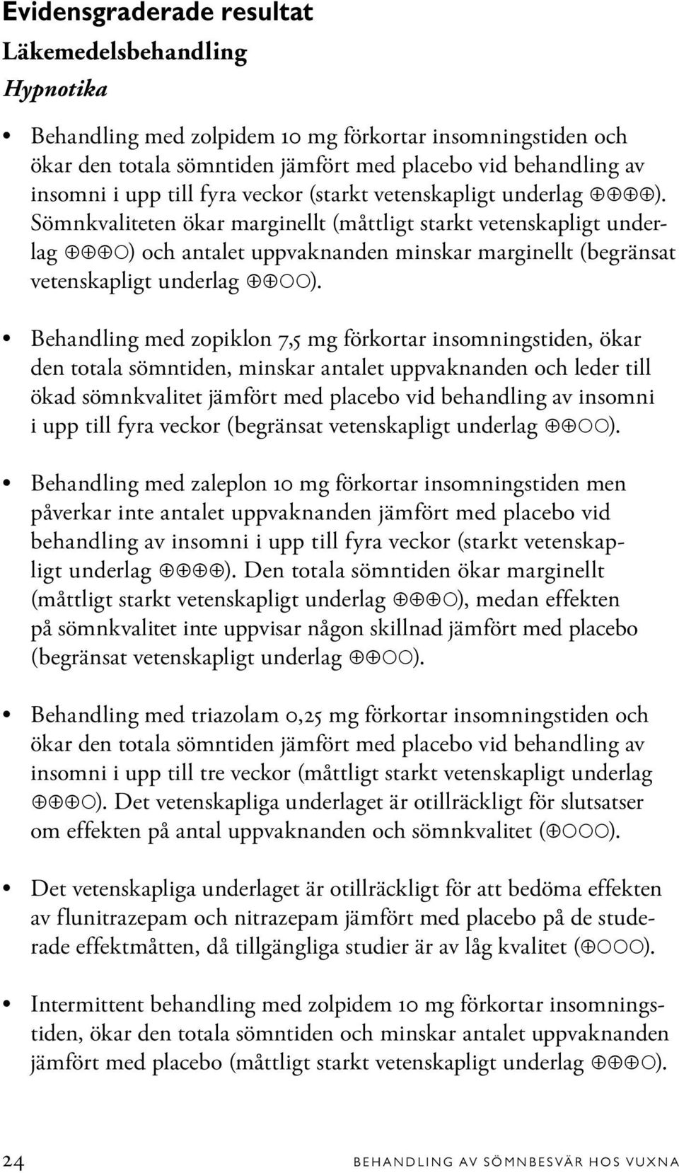 Behandling med zopiklon 7,5 mg förkortar insomningstiden, ökar den totala sömntiden, minskar antalet uppvaknanden och leder till ökad sömnkvalitet jämfört med placebo vid behandling av insomni i upp