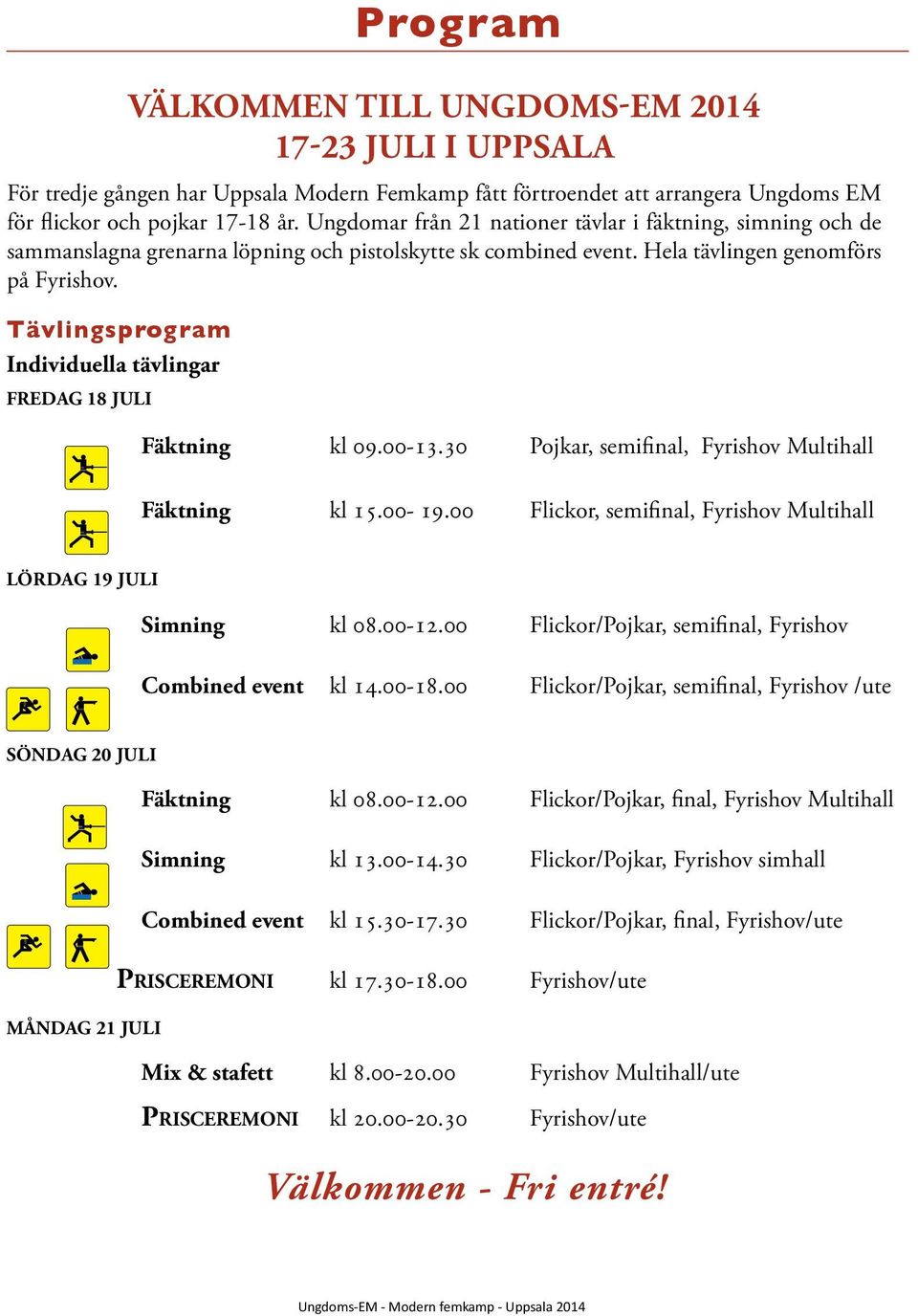 Fäktning kl 09.00-13.30 Pojkar, semifinal, Fyrishov Multihall Fäktning kl 15.00-19.00 Flickor, semifinal, Fyrishov Multihall LÖRDAG 19 JULI Simning kl 08.00-12.