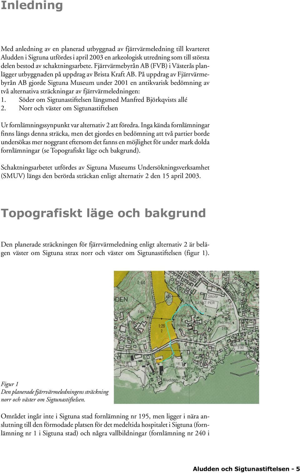 På uppdrag av Fjärrvärmebyrån AB gjorde Sigtuna Museum under 2001 en antikvarisk bedömning av två alternativa sträckningar av fjärrvärmeledningen: 1.