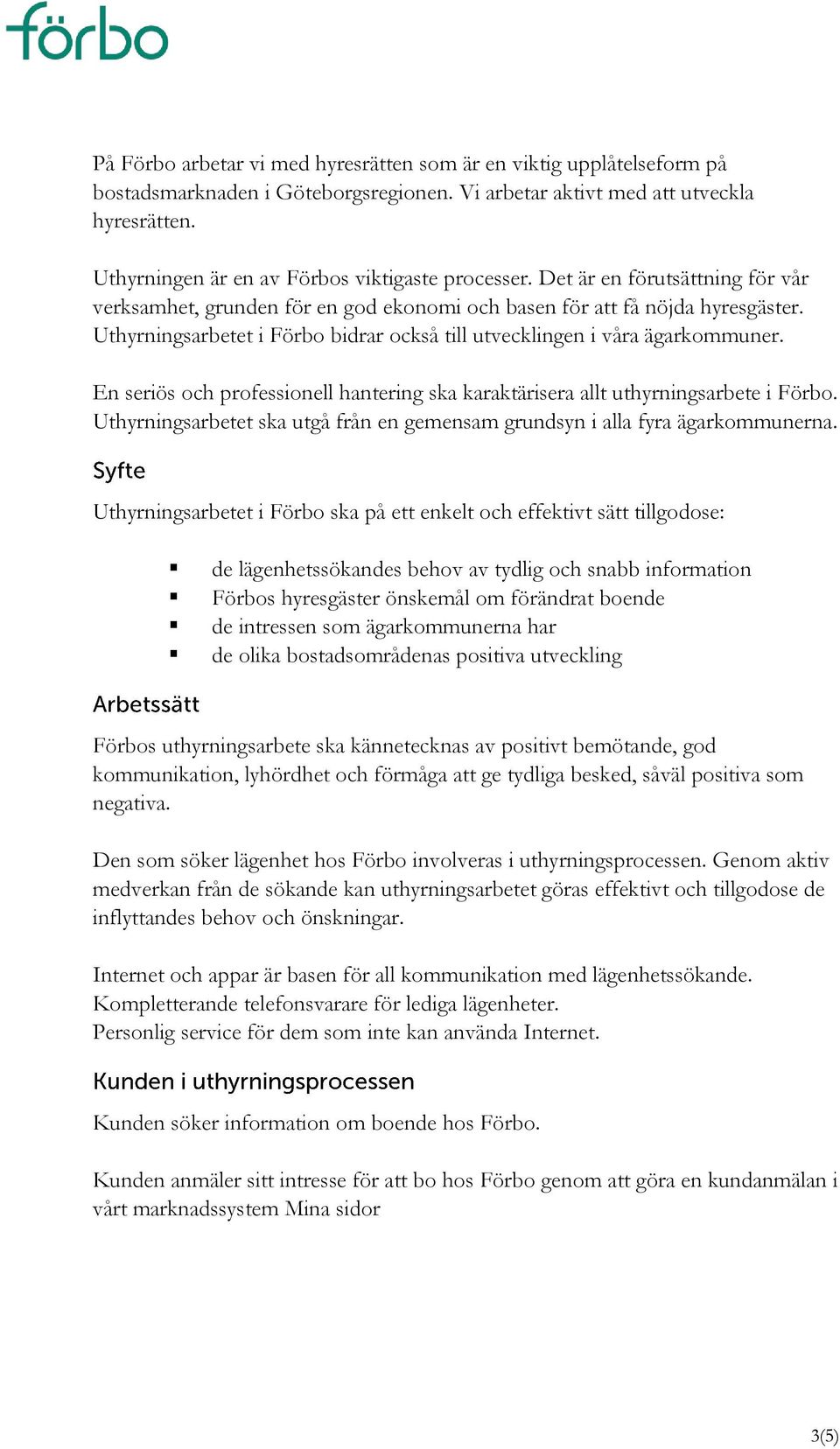 Uthyrningsarbetet i Förbo bidrar också till utvecklingen i våra ägarkommuner. En seriös och professionell hantering ska karaktärisera allt uthyrningsarbete i Förbo.