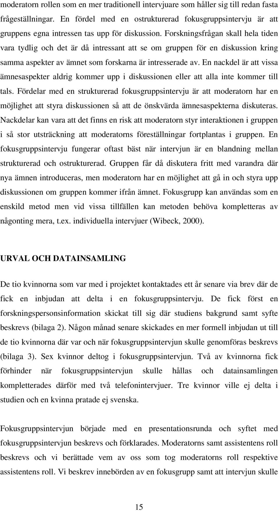 Forskningsfrågan skall hela tiden vara tydlig och det är då intressant att se om gruppen för en diskussion kring samma aspekter av ämnet som forskarna är intresserade av.