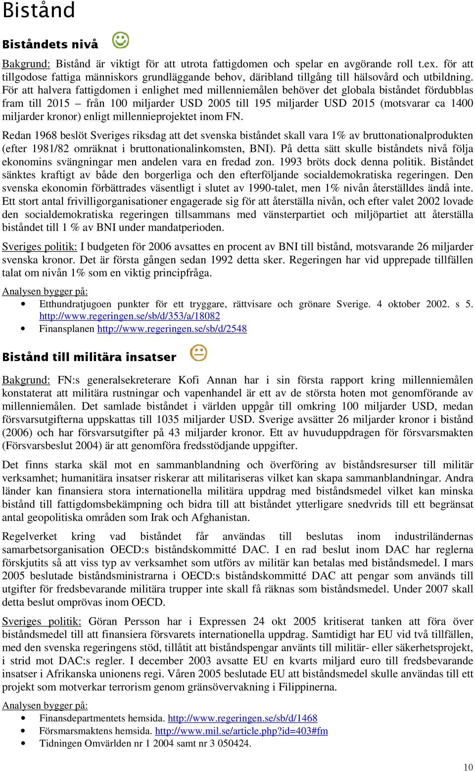 För att halvera fattigdomen i enlighet med millenniemålen behöver det globala biståndet fördubblas fram till 2015 från 100 miljarder USD 2005 till 195 miljarder USD 2015 (motsvarar ca 1400 miljarder