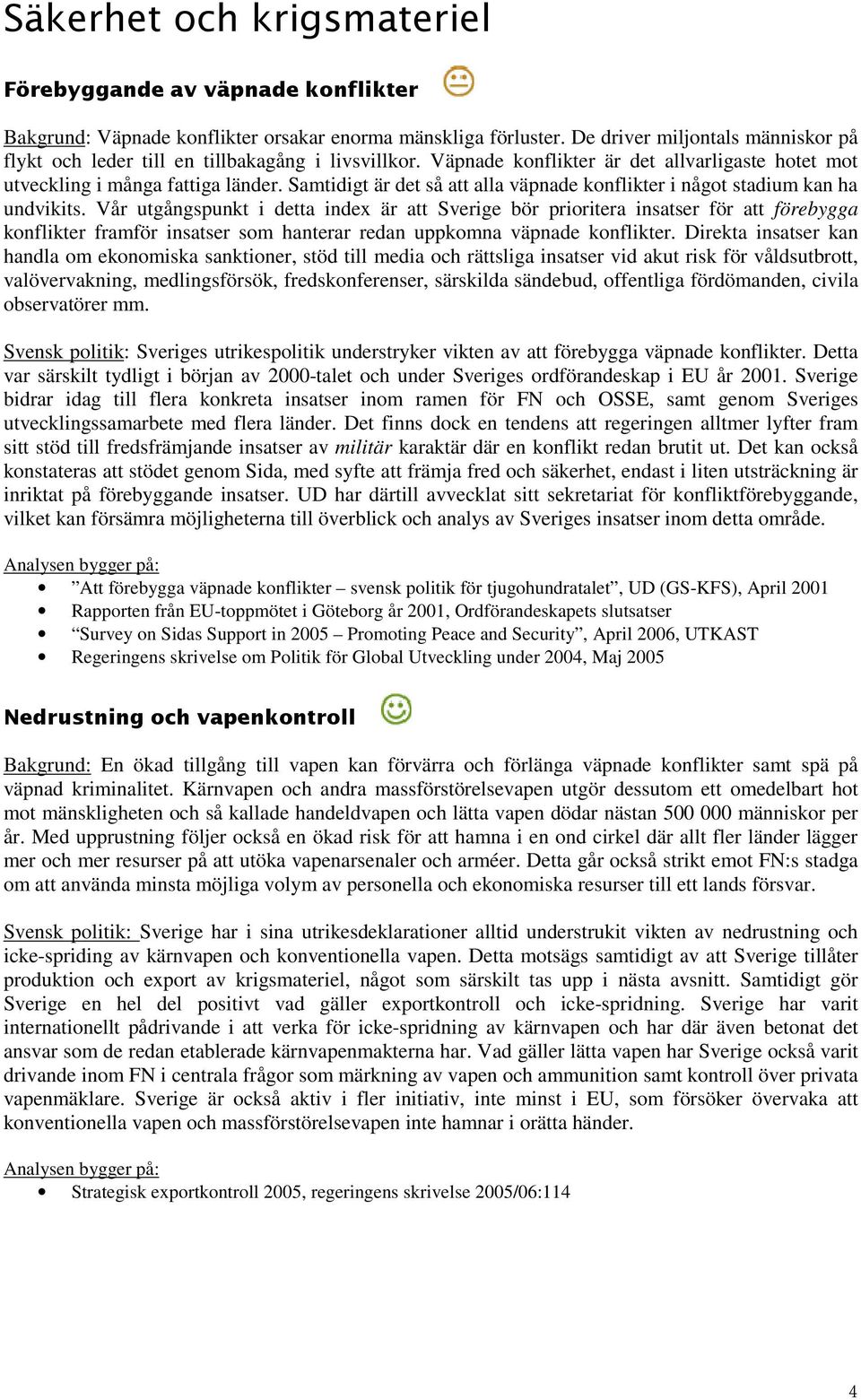 Vår utgångspunkt i detta index är att Sverige bör prioritera insatser för att förebygga konflikter framför insatser som hanterar redan uppkomna väpnade konflikter.