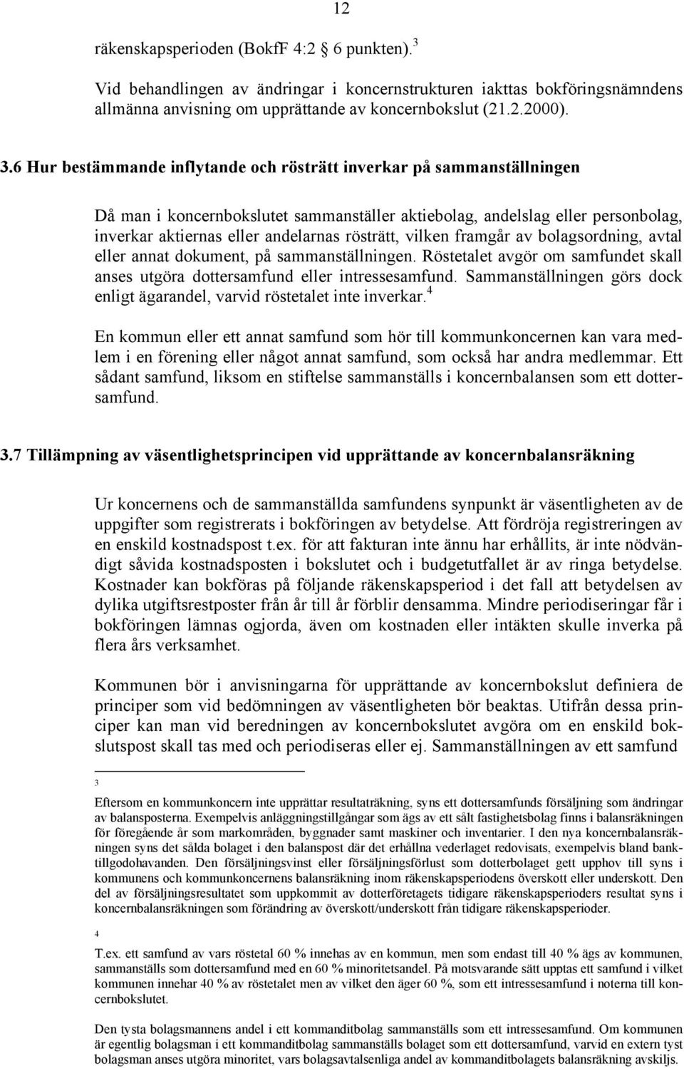 6 Hur bestämmande inflytande och rösträtt inverkar på sammanställningen Då man i koncernbokslutet sammanställer aktiebolag, andelslag eller personbolag, inverkar aktiernas eller andelarnas rösträtt,