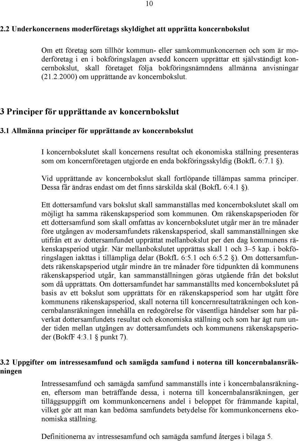 1 Allmänna principer för upprättande av koncernbokslut I koncernbokslutet skall koncernens resultat och ekonomiska ställning presenteras som om koncernföretagen utgjorde en enda bokföringsskyldig