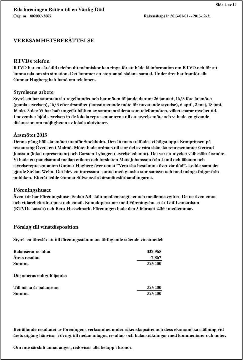 Styrelsens arbete Styrelsen har sammanträtt regelbundet och har möten följande datum: 26 januari, 16/3 före årsmötet (gamla styrelsen), 16/3 efter årsmötet (konstituerande möte för nuvarande