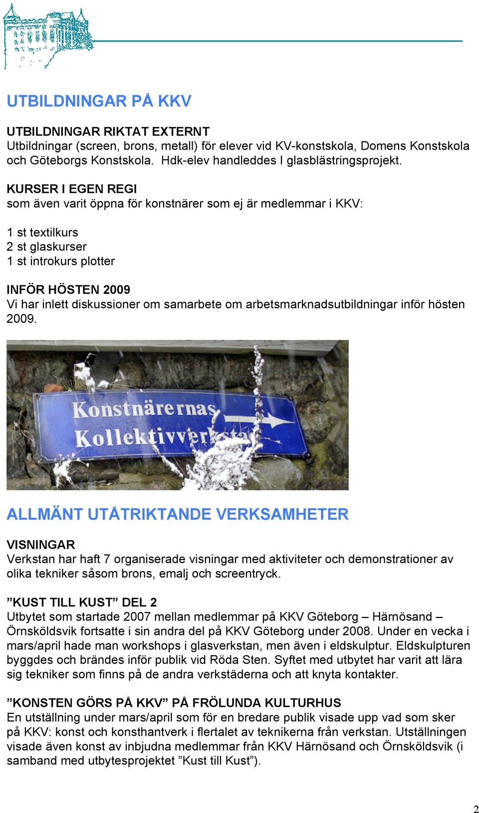 KURSER I EGEN REGI som även varit öppna för konstnärer som ej är medlemmar i KKV: 1 st textilkurs 2 st glaskurser 1 st introkurs plotter INFÖR HÖSTEN 2009 Vi har inlett diskussioner om samarbete om