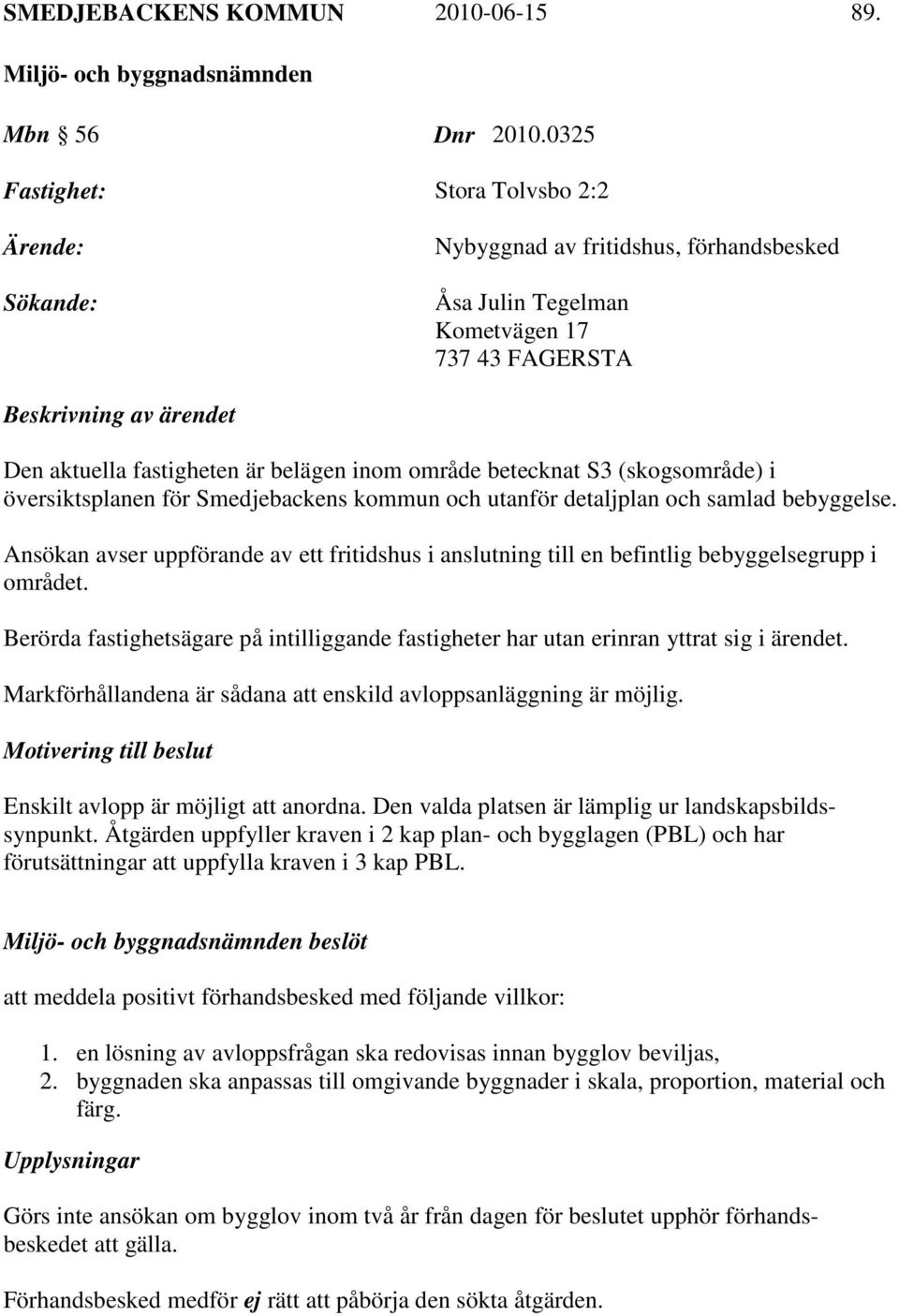 inom område betecknat S3 (skogsområde) i översiktsplanen för Smedjebackens kommun och utanför detaljplan och samlad bebyggelse.