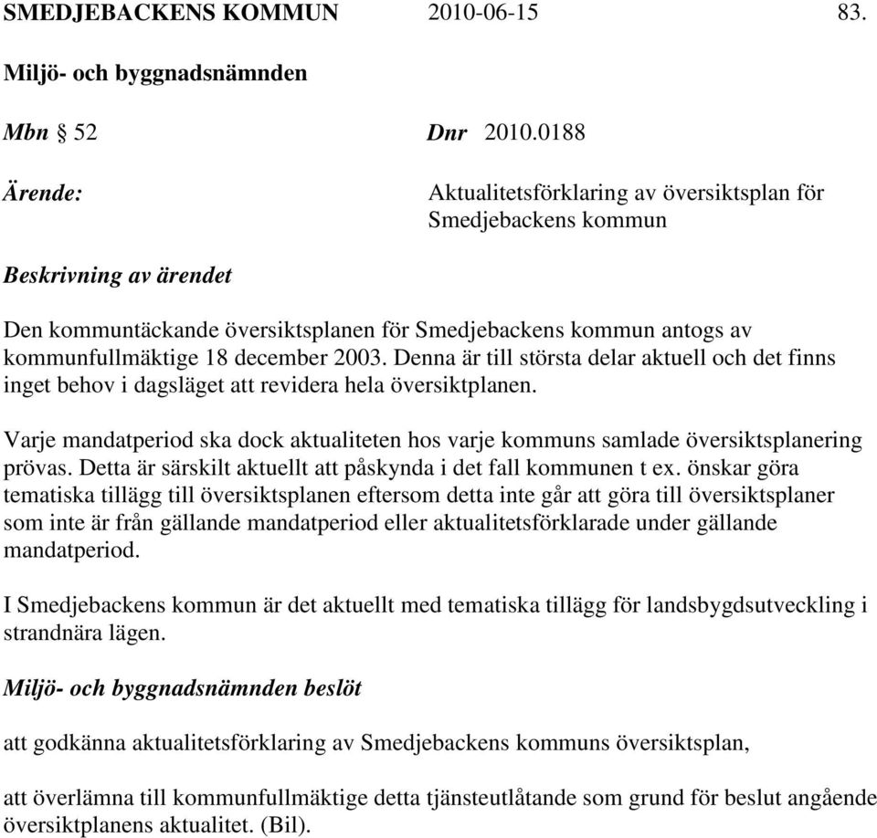 2003. Denna är till största delar aktuell och det finns inget behov i dagsläget att revidera hela översiktplanen.